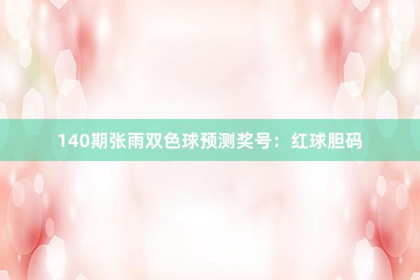 140期张雨双色球预测奖号:红球胆码